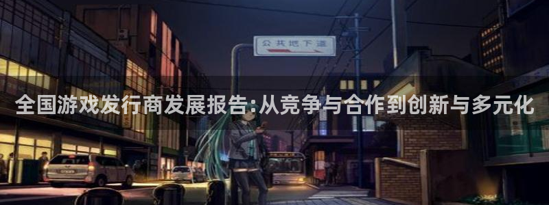 新宝GG集团是什么企业：全国游戏发行商发展报告:从竞争与合作到创新与多元化