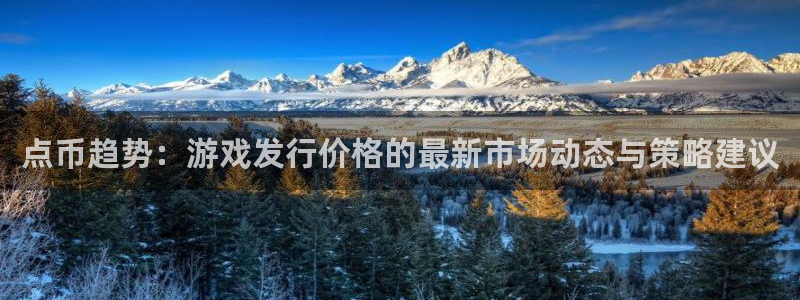 新宝GG子市值：点币趋势：游戏发行价格的最新市场动态与策略建议