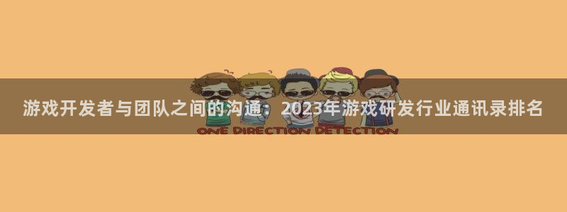 新宝GG官网注册登录官网：游戏开发者与团队之间的沟通：2023年游戏研发行业通讯录排名