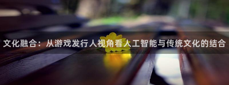 新宝GG香烟图片：文化融合：从游戏发行人视角看人工智能与传统文化的结合