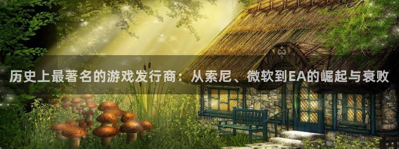 新宝GG官网注册方法有哪些呢：历史上最著名的游戏发行商：从索尼、微软到EA的崛起与衰败
